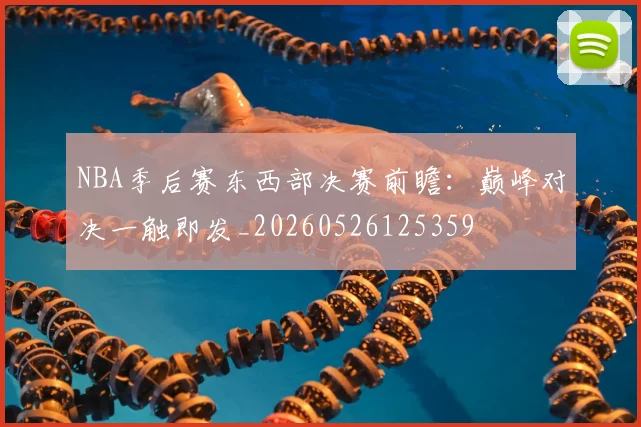 NBA季后赛东西部决赛前瞻：巅峰对决一触即发_20260526125359