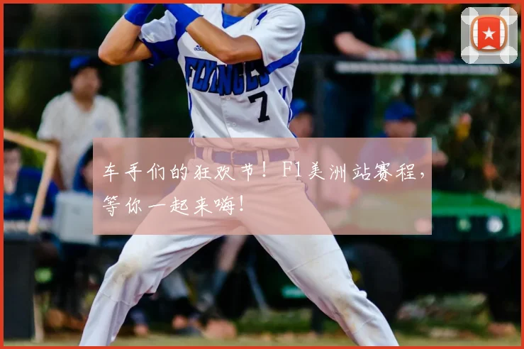 车手们的狂欢节！F1美洲站赛程，等你一起来嗨！
