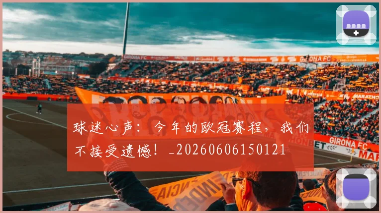 球迷心声：今年的欧冠赛程，我们不接受遗憾！_20260606150121