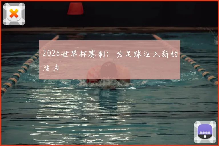 2026世界杯赛制：为足球注入新的活力