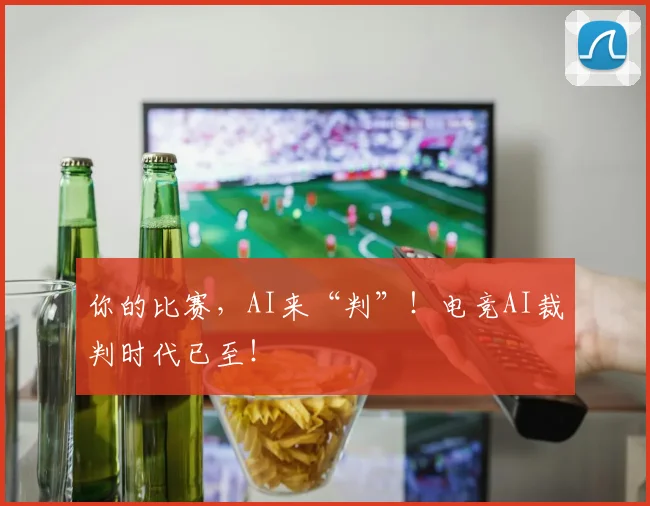 你的比赛，AI来“判”！电竞AI裁判时代已至！