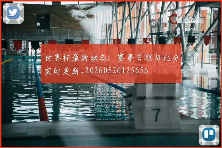 世界杯最新动态：赛事日程与比分实时更新_20260526125656