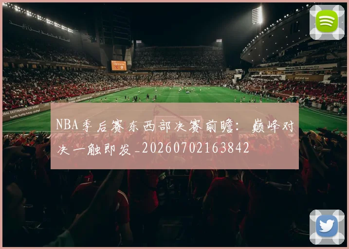 NBA季后赛东西部决赛前瞻：巅峰对决一触即发_20260702163842