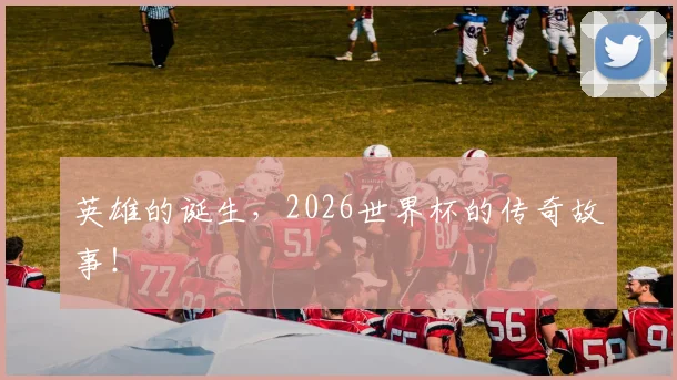 英雄的诞生，2026世界杯的传奇故事！