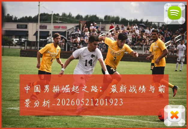 中国男排崛起之路：最新战绩与前景分析_20260521201923