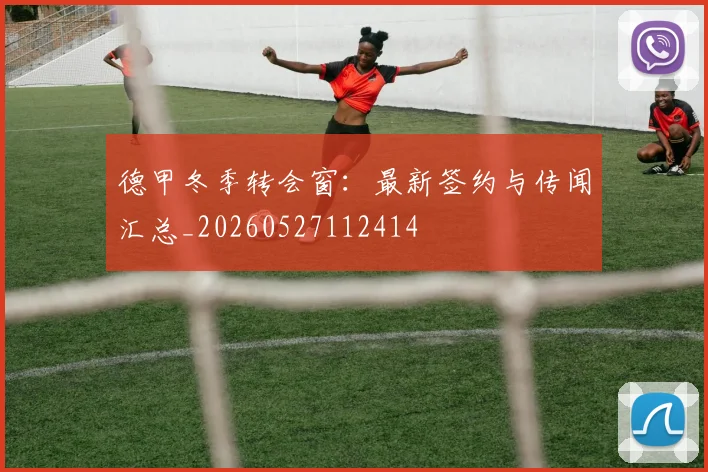 德甲冬季转会窗：最新签约与传闻汇总_20260527112414