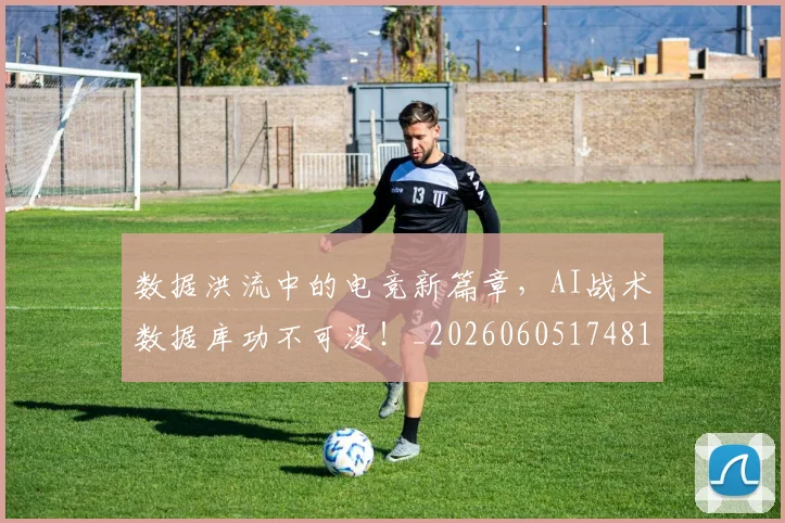 数据洪流中的电竞新篇章，AI战术数据库功不可没！_20260605174810
