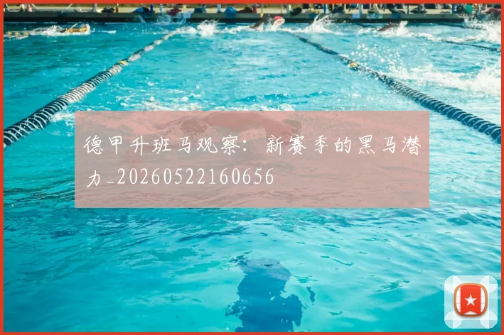 德甲升班马观察：新赛季的黑马潜力_20260522160656