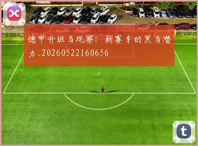 德甲升班马观察：新赛季的黑马潜力_20260522160656