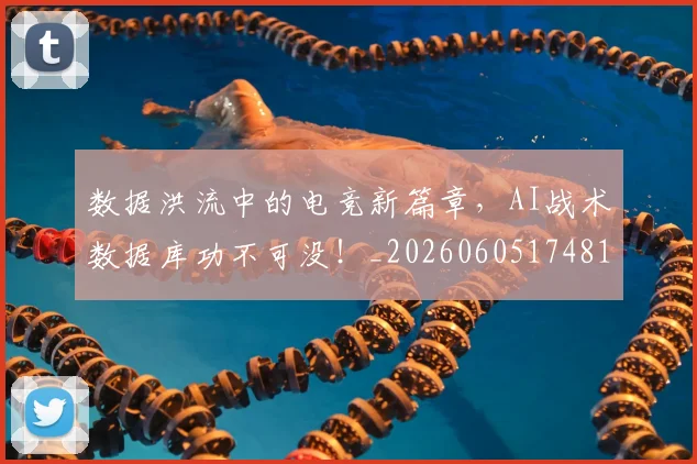 数据洪流中的电竞新篇章，AI战术数据库功不可没！_20260605174810