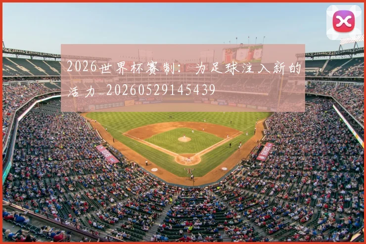2026世界杯赛制：为足球注入新的活力_20260529145439