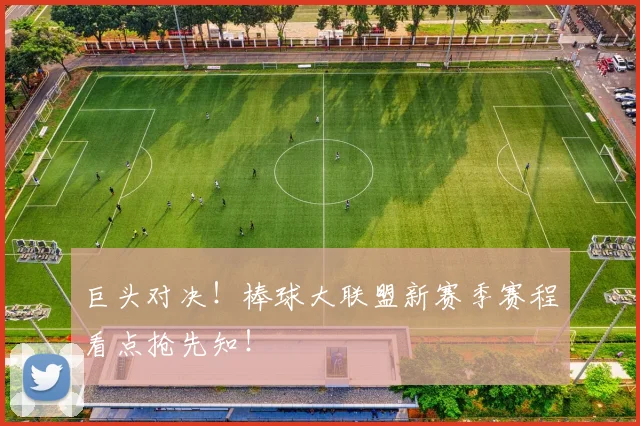 巨头对决!棒球大联盟新赛季赛程看点抢先知!