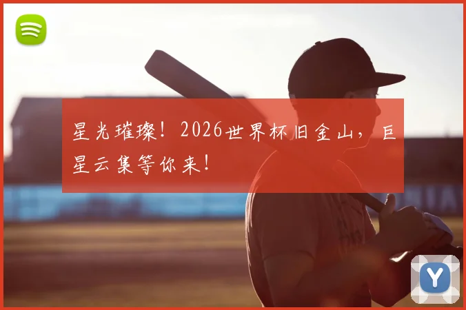 星光璀璨！2026世界杯旧金山，巨星云集等你来！